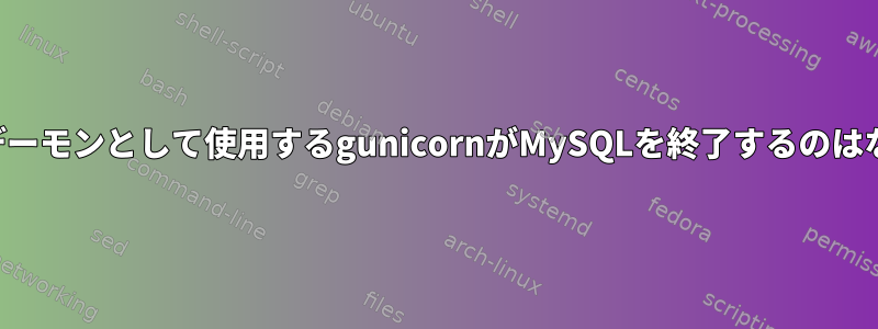 ワーカーをデーモンとして使用するgunicornがMySQLを終了するのはなぜですか？