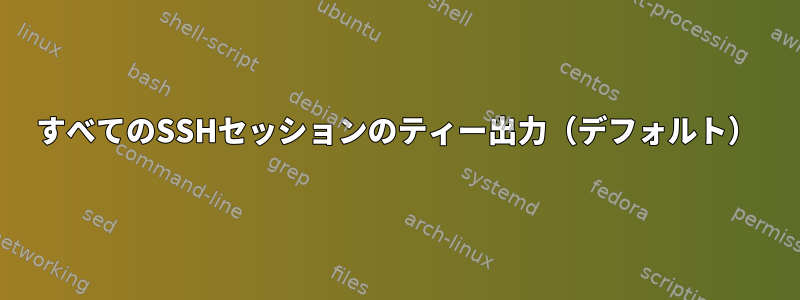 すべてのSSHセッションのティー出力（デフォルト）