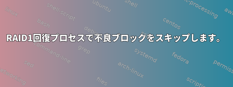 RAID1回復プロセスで不良ブロックをスキップします。