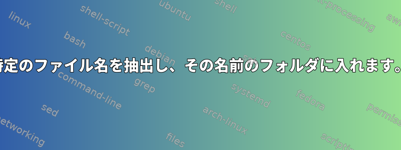 特定のファイル名を抽出し、その名前のフォルダに入れます。