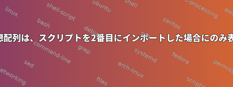 グローバル連想配列は、スクリプトを2番目にインポートした場合にのみ表示されます。