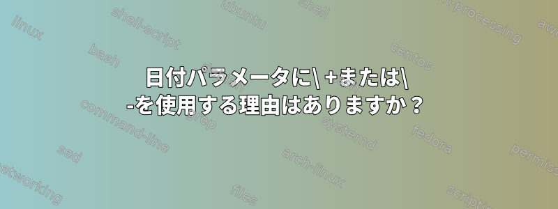 日付パラメータに\ +または\ -を使用する理由はありますか？