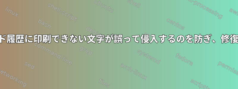 シェルコマンド履歴に印刷できない文字が誤って侵入するのを防ぎ、修復する方法は？