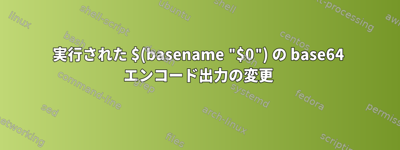 実行された $(basename "$0") の base64 エンコード出力の変更