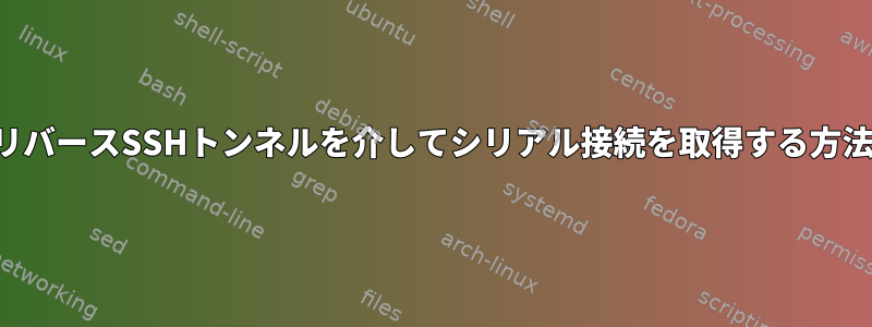 リバースSSHトンネルを介してシリアル接続を取得する方法