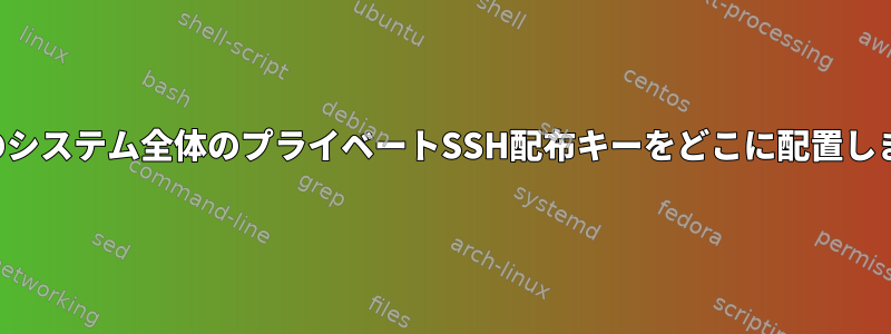 マシンのシステム全体のプライベートSSH配布キーをどこに配置しますか？