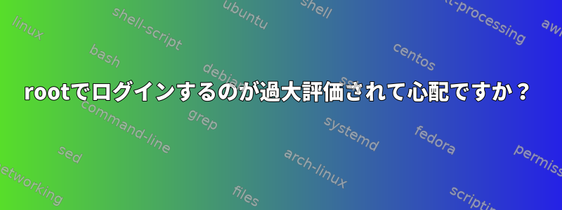 rootでログインするのが過大評価されて心配ですか？