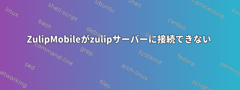 ZulipMobileがzulipサーバーに接続できない