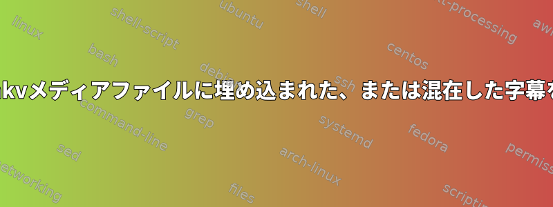 メディアファイルを壊さずにmkvメディアファイルに埋め込まれた、または混在した字幕を抽出する方法はありますか？