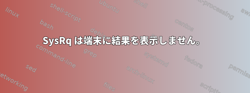 SysRq は端末に結果を表示しません。