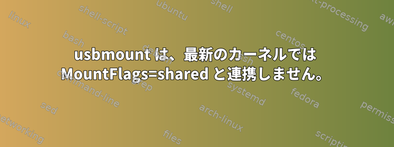 usbmount は、最新のカーネルでは MountFlags=shared と連携しません。