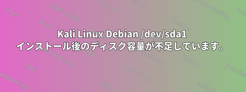 Kali Linux Debian /dev/sda1 インストール後のディスク容量が不足しています。