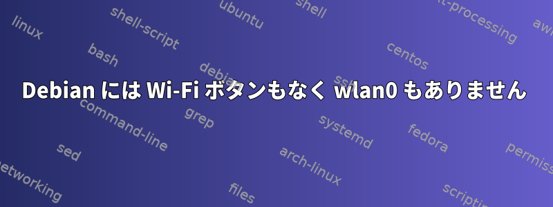 Debian には Wi-Fi ボタンもなく wlan0 もありません