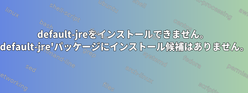 default-jreをインストールできません。 'default-jre'パッケージにインストール候補はありません。