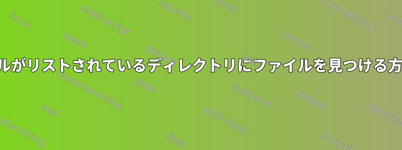 ファイルがリストされているディレクトリにファイルを見つける方法は？