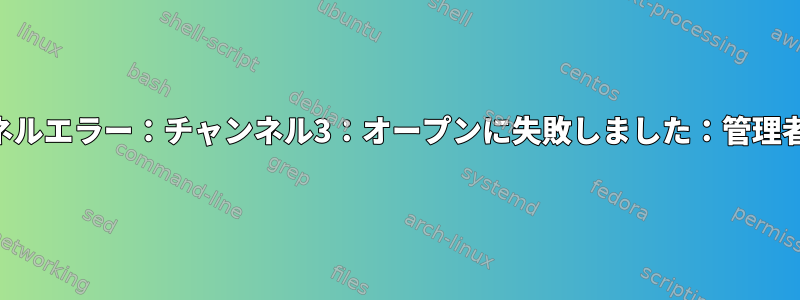 SSHトンネルエラー：チャンネル3：オープンに失敗しました：管理者を禁止：