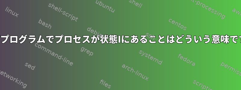 トッププログラムでプロセスが状態Iにあることはどういう意味ですか？