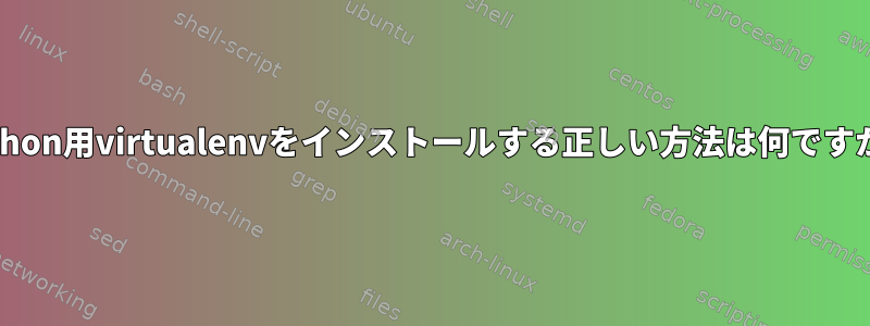 Python用virtualenvをインストールする正しい方法は何ですか？