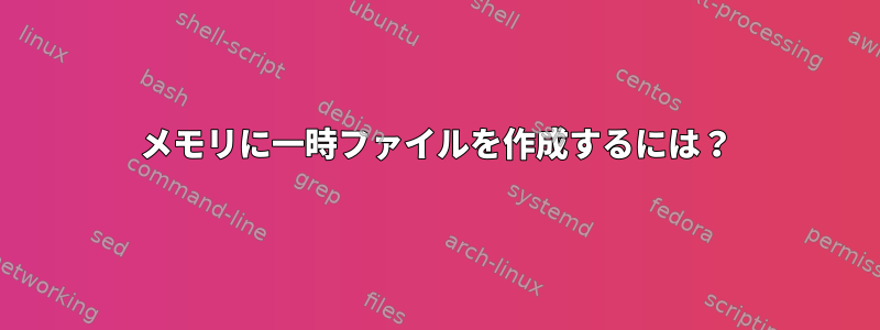 メモリに一時ファイルを作成するには？