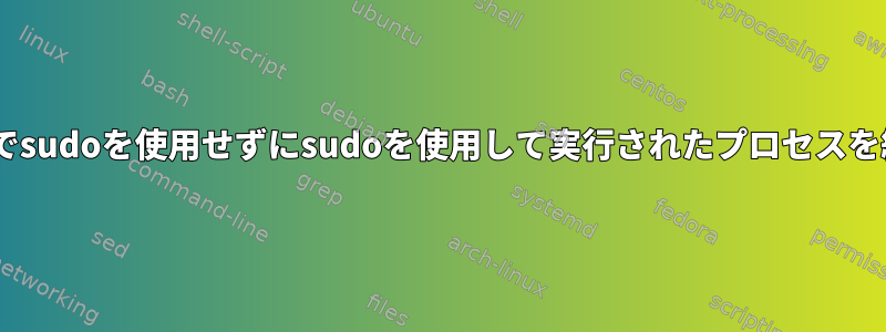 Killコマンドでsudoを使用せずにsudoを使用して実行されたプロセスを終了します。