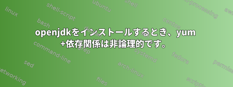 openjdkをインストールするとき、yum +依存関係は非論理的です。