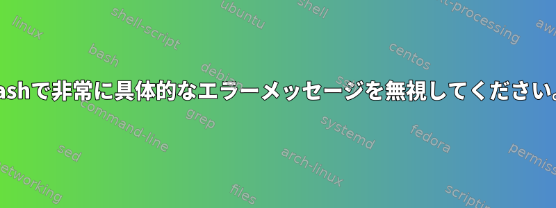 Bashで非常に具体的なエラーメッセージを無視してください。