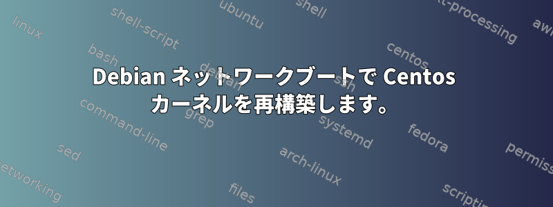 Debian ネットワークブートで Centos カーネルを再構築します。