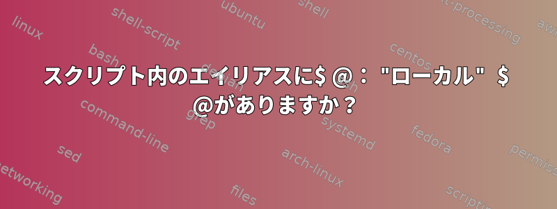 スクリプト内のエイリアスに$ @： "ローカル" $ @がありますか？