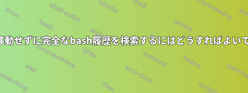 前後に移動せずに完全なbash履歴を検索するにはどうすればよいですか？