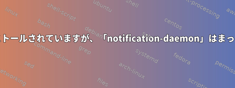 libnotifyがインストールされていますが、「notification-daemon」はまったくありません。