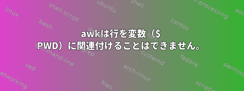 awkは行を変数（$ PWD）に関連付けることはできません。