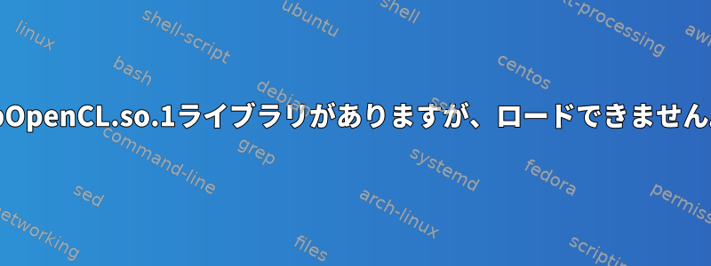 libOpenCL.so.1ライブラリがありますが、ロードできません。