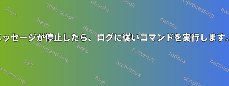 メッセージが停止したら、ログに従いコマンドを実行します。