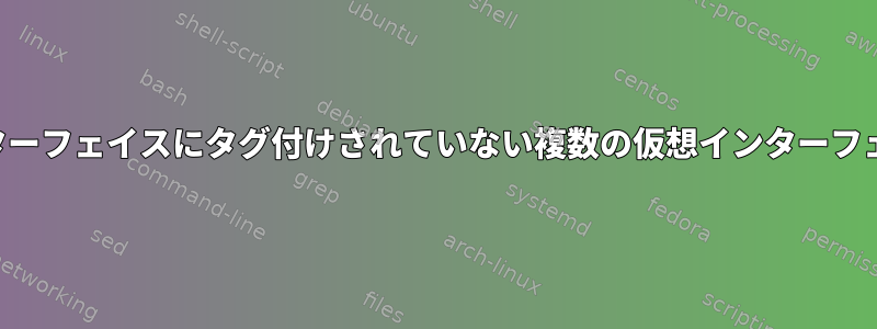 単一の物理インターフェイスにタグ付けされていない複数の仮想インターフェイスを作成する