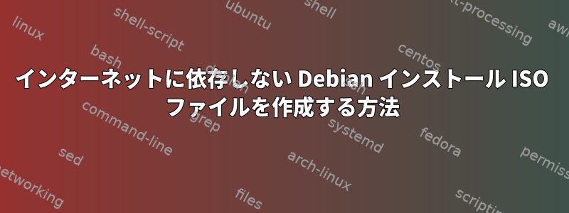 インターネットに依存しない Debian インストール ISO ファイルを作成する方法