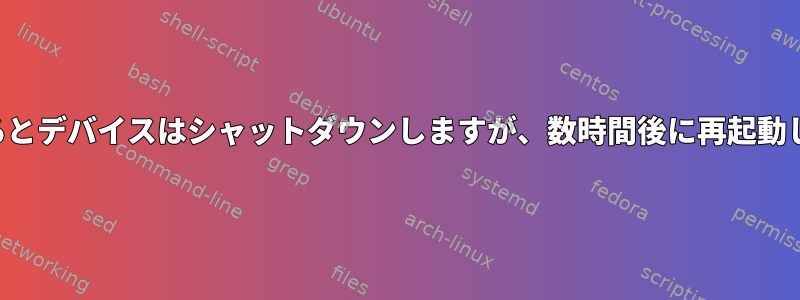 再起動するとデバイスはシャットダウンしますが、数時間後に再起動しません。