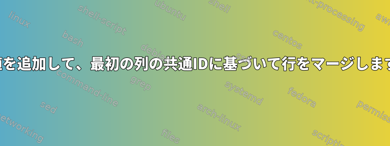 この値を追加して、最初の列の共通IDに基づいて行をマージしますか？