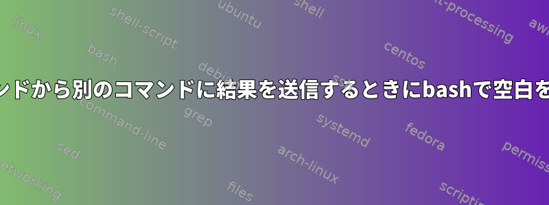 あるコマンドから別のコマンドに結果を送信するときにbashで空白を処理する