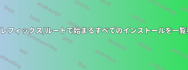 指定されたプレフィックス/ルートで始まるすべてのインストールを一覧表示する方法