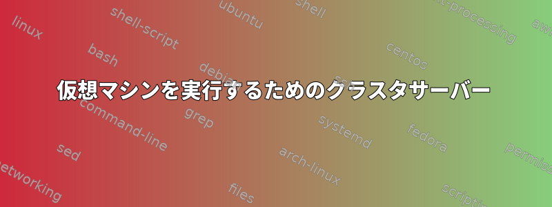 仮想マシンを実行するためのクラスタサーバー