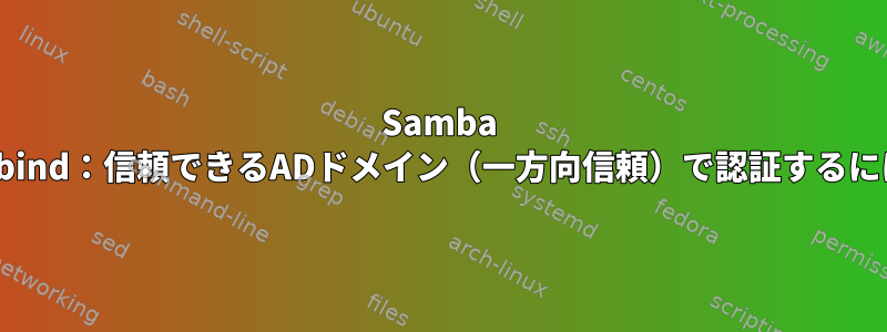 Samba winbind：信頼できるADドメイン（一方向信頼）で認証するには？