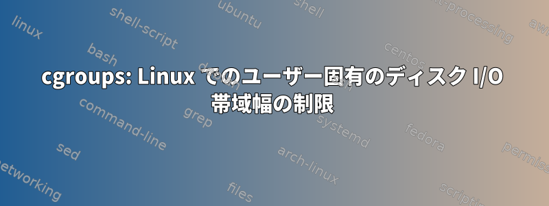 cgroups: Linux でのユーザー固有のディスク I/O 帯域幅の制限