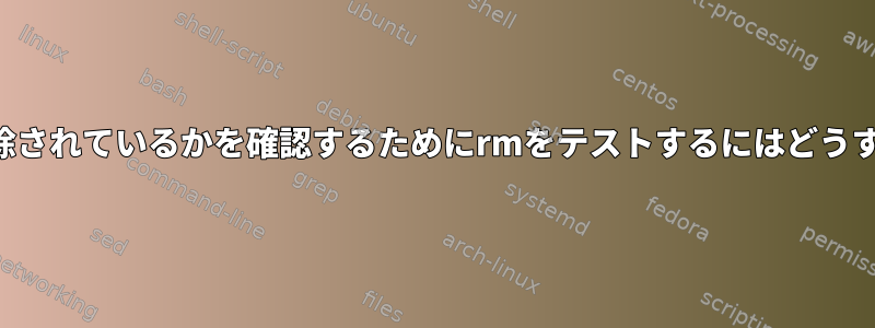 どのファイルが削除されているかを確認するためにrmをテストするにはどうすればよいですか？