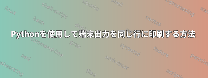 Pythonを使用して端末出力を同じ行に印刷する方法