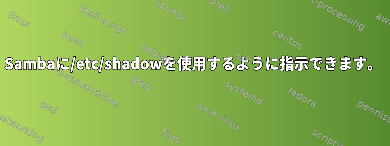 Sambaに/etc/shadowを使用するように指示できます。