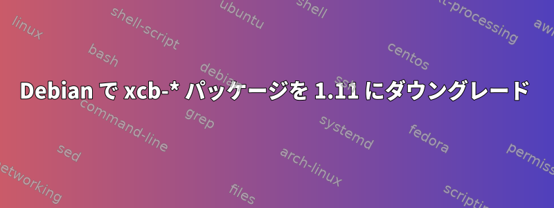 Debian で xcb-* パッケージを 1.11 にダウングレード