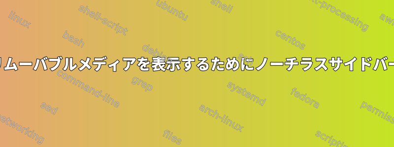 ローカルボリュームとリムーバブルメディアを表示するためにノーチラスサイドバーを飼いならす方法は？