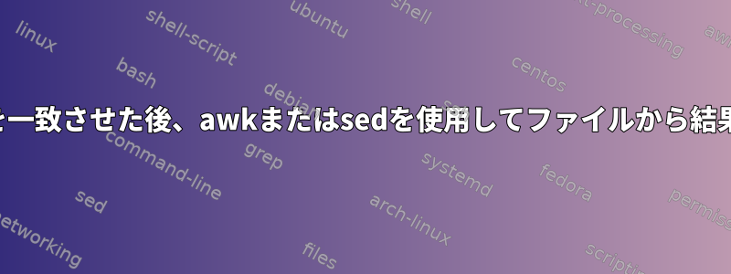 複数のパターンを一致させた後、awkまたはsedを使用してファイルから結果を分離します。