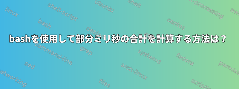 bashを使用して部分ミリ秒の合計を計算する方法は？