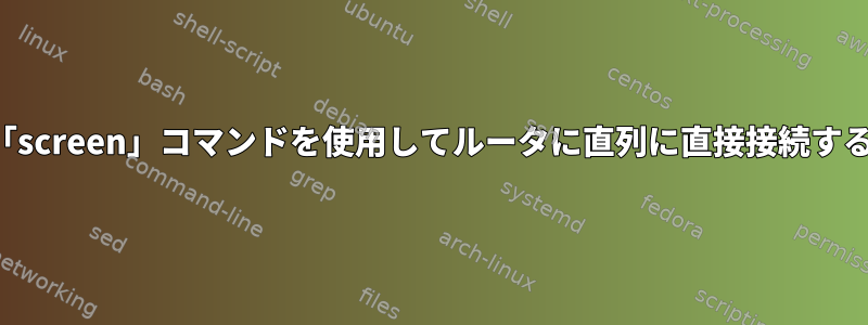 「screen」コマンドを使用してルータに直列に直接接続する